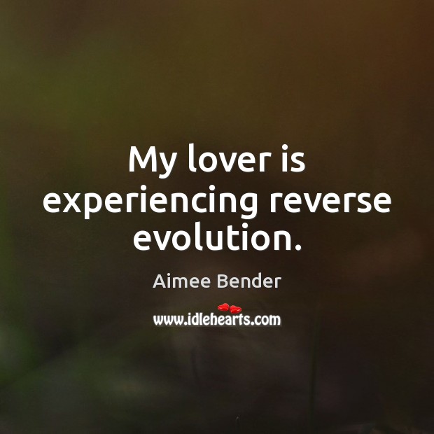 My lover is experiencing reverse evolution. Aimee Bender Picture Quote