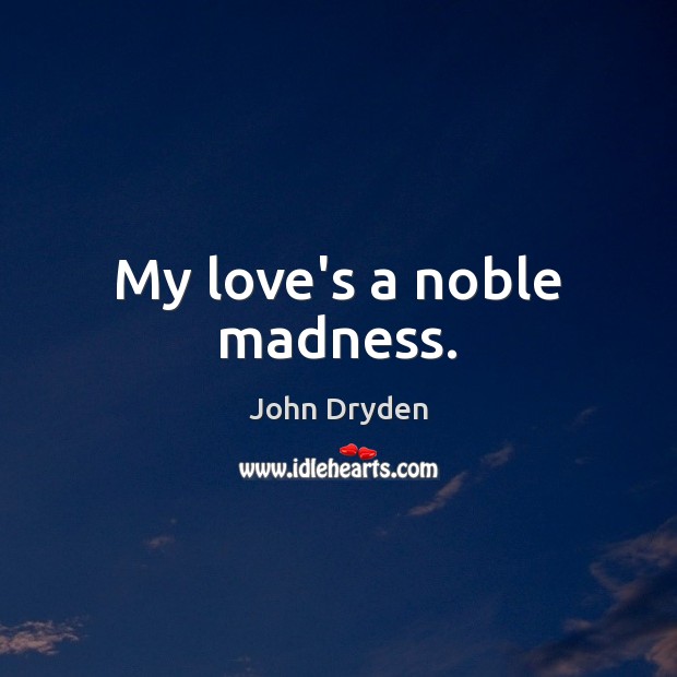 My love’s a noble madness. John Dryden Picture Quote