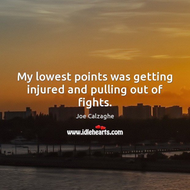 My lowest points was getting injured and pulling out of fights. 