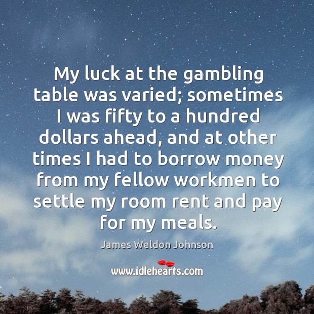 My luck at the gambling table was varied; sometimes I was fifty to a hundred dollars ahead James Weldon Johnson Picture Quote