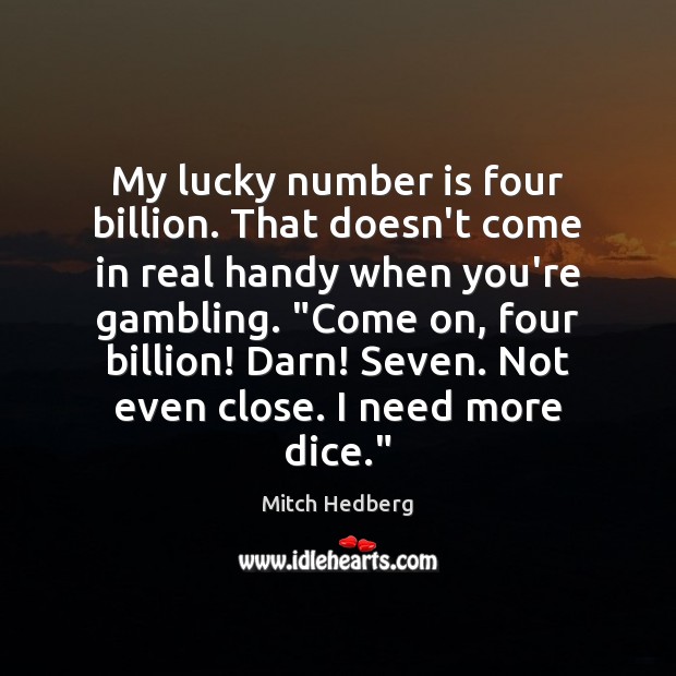 My lucky number is four billion. That doesn’t come in real handy Mitch Hedberg Picture Quote