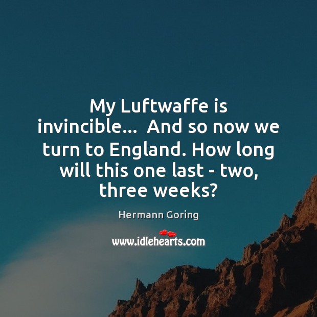 My Luftwaffe is invincible…  And so now we turn to England. How Hermann Goring Picture Quote