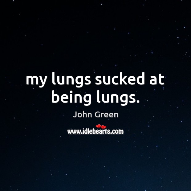 My lungs sucked at being lungs. John Green Picture Quote