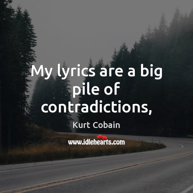 My lyrics are a big pile of contradictions, Kurt Cobain Picture Quote