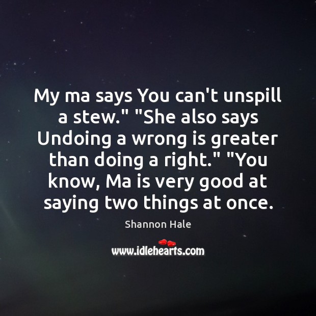 My ma says You can’t unspill a stew.” “She also says Undoing Shannon Hale Picture Quote