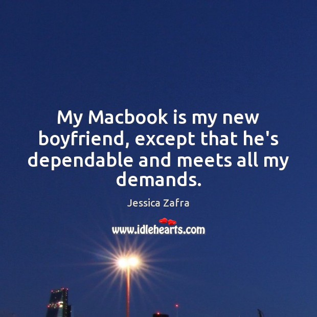 My Macbook is my new boyfriend, except that he’s dependable and meets all my demands. Jessica Zafra Picture Quote