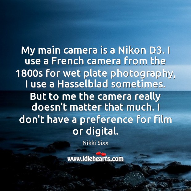 My main camera is a Nikon D3. I use a French camera Nikki Sixx Picture Quote