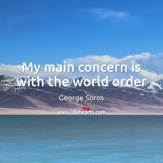 My main concern is with the world order George Soros Picture Quote