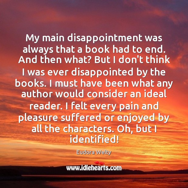 My main disappointment was always that a book had to end. And Eudora Welty Picture Quote