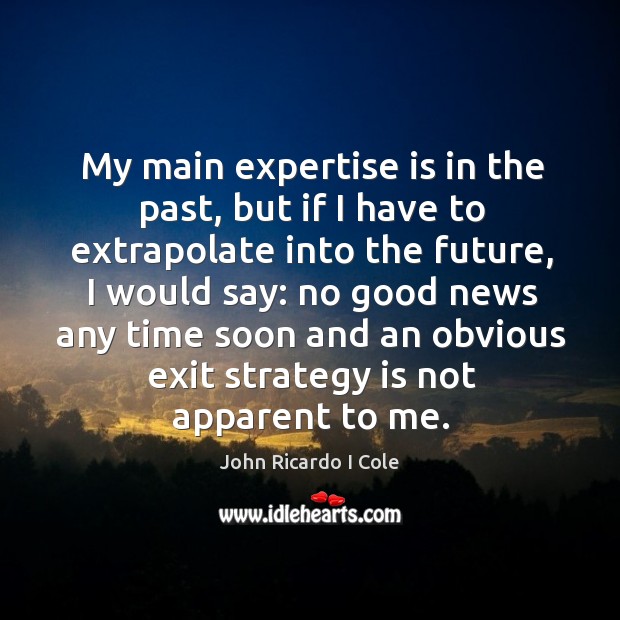 My main expertise is in the past, but if I have to extrapolate into the future John Ricardo I Cole Picture Quote