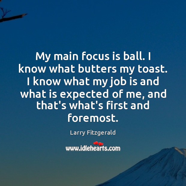 My main focus is ball. I know what butters my toast. I Larry Fitzgerald Picture Quote