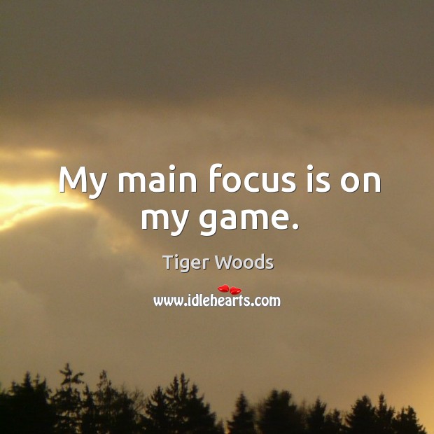 My main focus is on my game. Tiger Woods Picture Quote