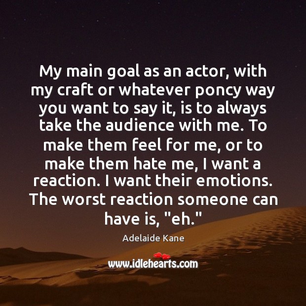 My main goal as an actor, with my craft or whatever poncy Adelaide Kane Picture Quote