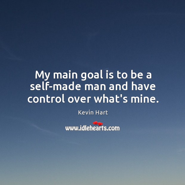 My main goal is to be a self-made man and have control over what’s mine. Kevin Hart Picture Quote