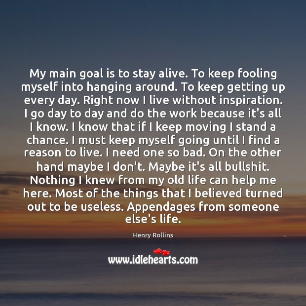 My main goal is to stay alive. To keep fooling myself into Henry Rollins Picture Quote