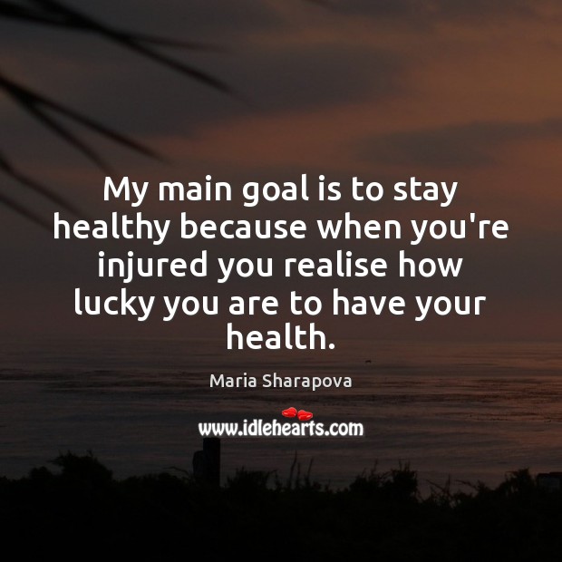 My main goal is to stay healthy because when you’re injured you Maria Sharapova Picture Quote
