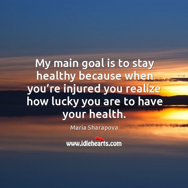 My main goal is to stay healthy because when you’re injured you realize how lucky you are to have your health. Realize Quotes Image