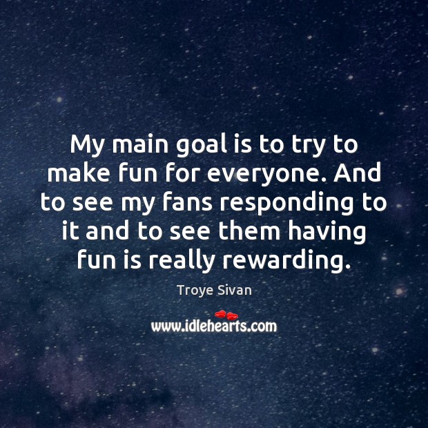 My main goal is to try to make fun for everyone. And Goal Quotes Image