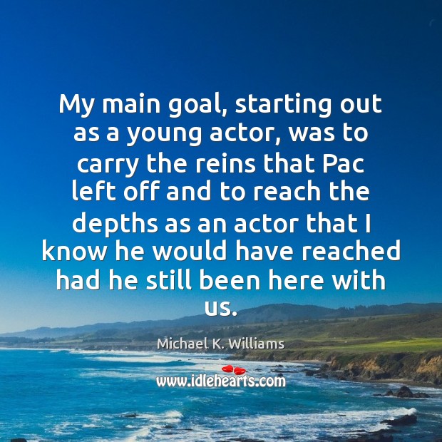 My main goal, starting out as a young actor, was to carry Michael K. Williams Picture Quote
