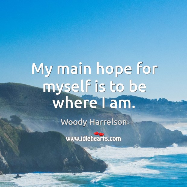 My main hope for myself is to be where I am. Image