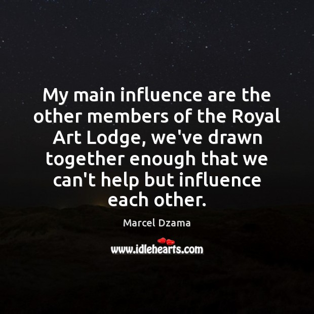 My main influence are the other members of the Royal Art Lodge, Marcel Dzama Picture Quote