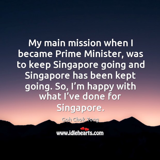 My main mission when I became prime minister, was to keep singapore going Goh Chok Tong Picture Quote