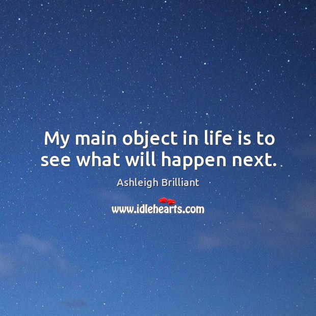 My main object in life is to see what will happen next. Ashleigh Brilliant Picture Quote
