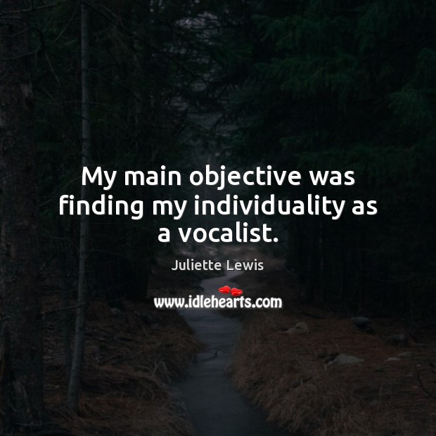 My main objective was finding my individuality as a vocalist. Juliette Lewis Picture Quote