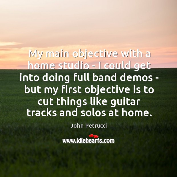 My main objective with a home studio – I could get into John Petrucci Picture Quote