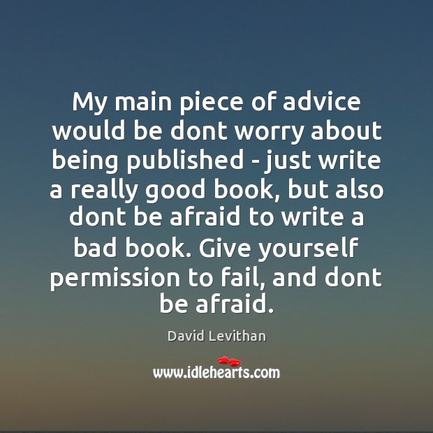 My main piece of advice would be dont worry about being published David Levithan Picture Quote