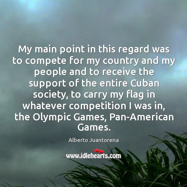 My main point in this regard was to compete for my country and my people and to receive Alberto Juantorena Picture Quote