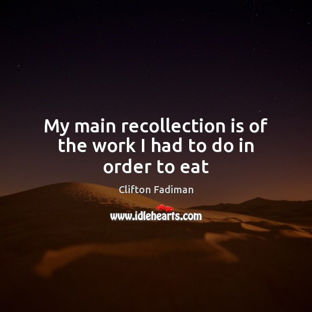 My main recollection is of the work I had to do in order to eat Clifton Fadiman Picture Quote