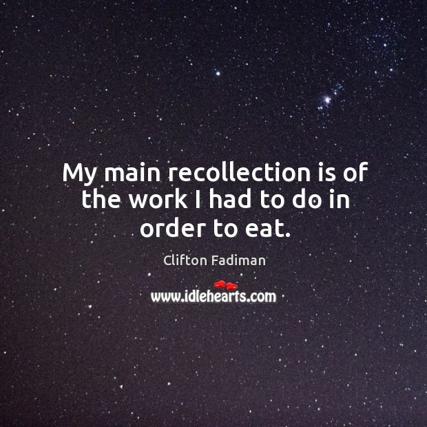My main recollection is of the work I had to do in order to eat. Clifton Fadiman Picture Quote