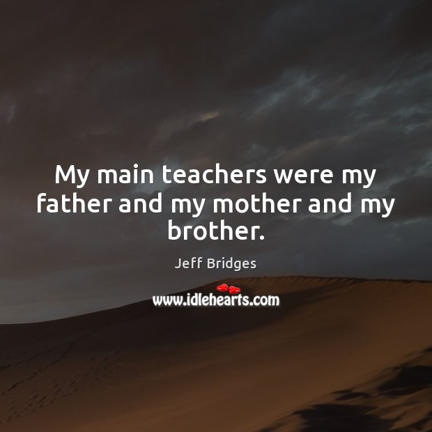 My main teachers were my father and my mother and my brother. Image