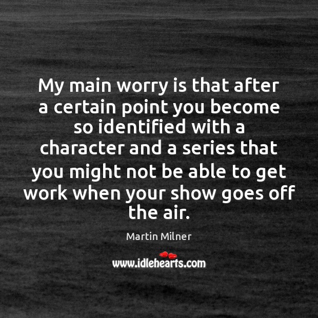 My main worry is that after a certain point you become so Worry Quotes Image