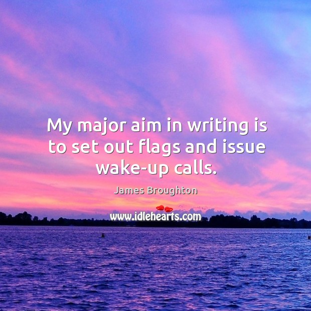 My major aim in writing is to set out flags and issue wake-up calls. James Broughton Picture Quote