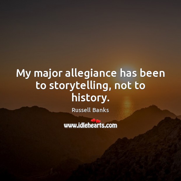 My major allegiance has been to storytelling, not to history. Russell Banks Picture Quote