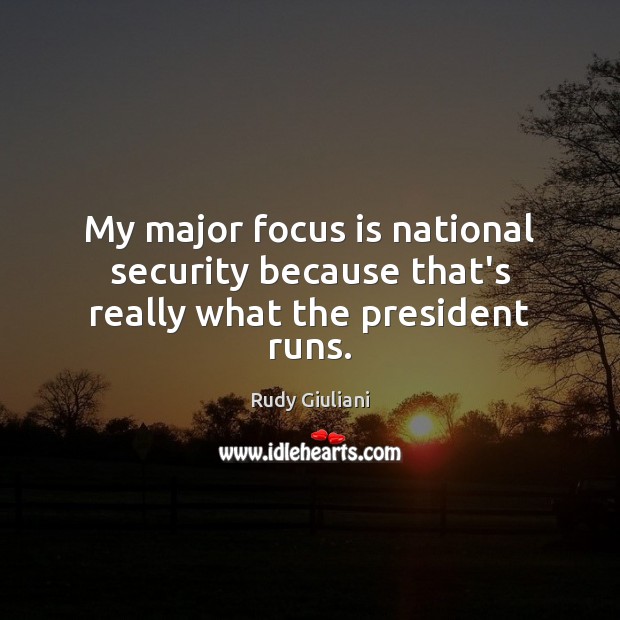 My major focus is national security because that’s really what the president runs. Rudy Giuliani Picture Quote