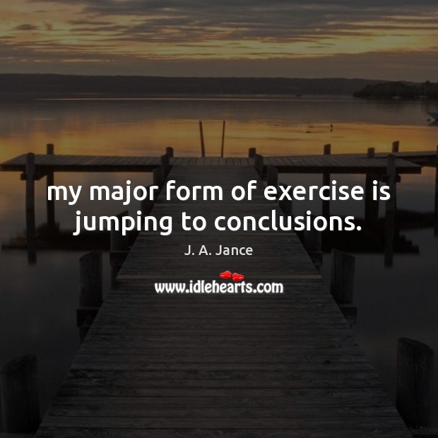 My major form of exercise is jumping to conclusions. J. A. Jance Picture Quote