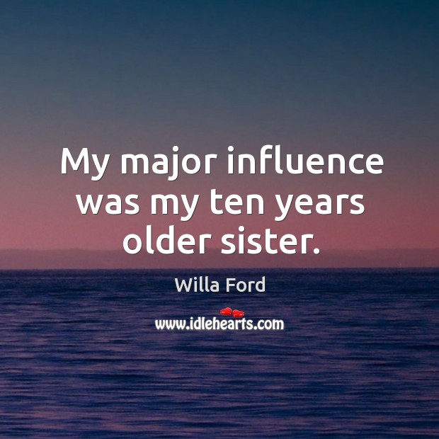My major influence was my ten years older sister. Willa Ford Picture Quote