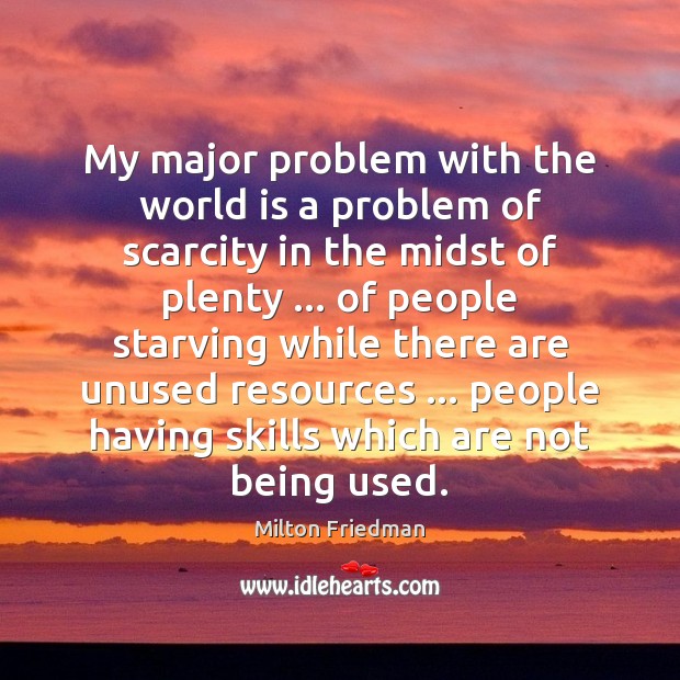 My major problem with the world is a problem of scarcity in Milton Friedman Picture Quote