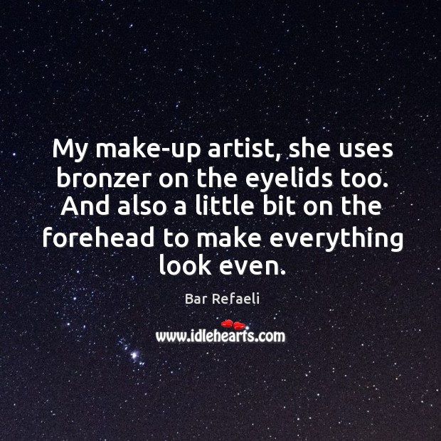 My make-up artist, she uses bronzer on the eyelids too. And also Bar Refaeli Picture Quote