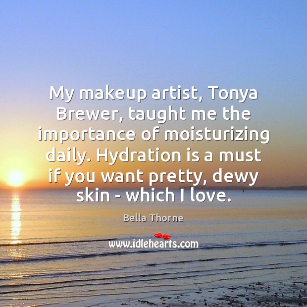 My makeup artist, Tonya Brewer, taught me the importance of moisturizing daily. Bella Thorne Picture Quote