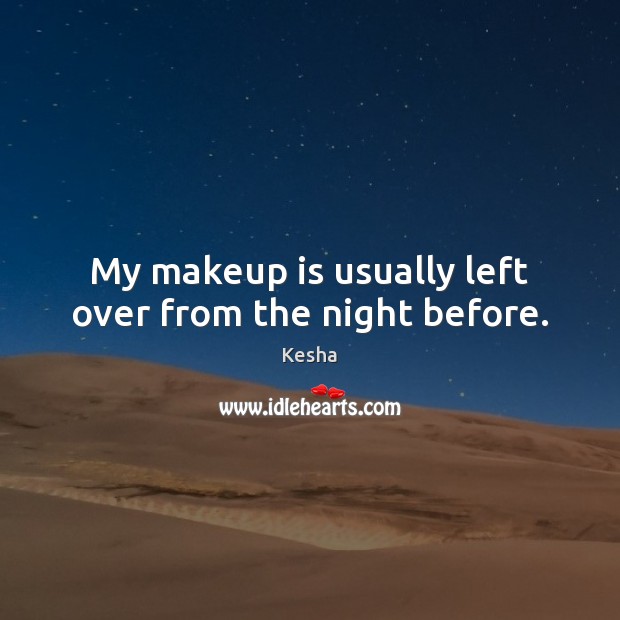 My makeup is usually left over from the night before. Kesha Picture Quote