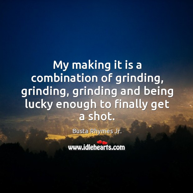 My making it is a combination of grinding, grinding, grinding and being lucky enough to finally get a shot. Image