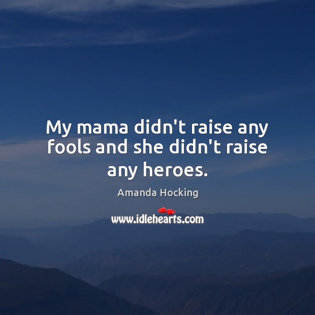 My mama didn’t raise any fools and she didn’t raise any heroes. Amanda Hocking Picture Quote