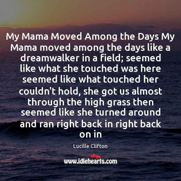 My Mama Moved Among the Days My Mama moved among the days Lucille Clifton Picture Quote