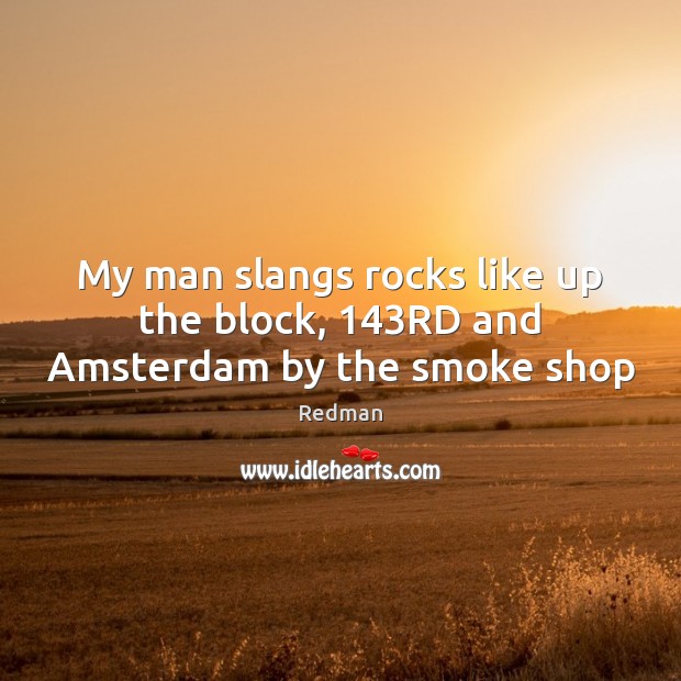My man slangs rocks like up the block, 143RD and Amsterdam by the smoke shop Redman Picture Quote