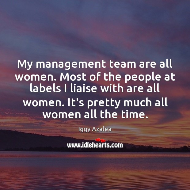 My management team are all women. Most of the people at labels Iggy Azalea Picture Quote