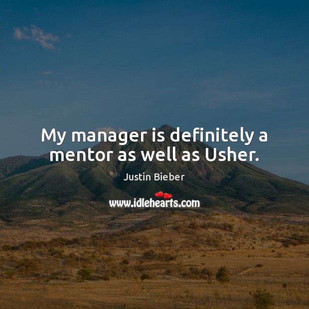 My manager is definitely a mentor as well as Usher. Justin Bieber Picture Quote